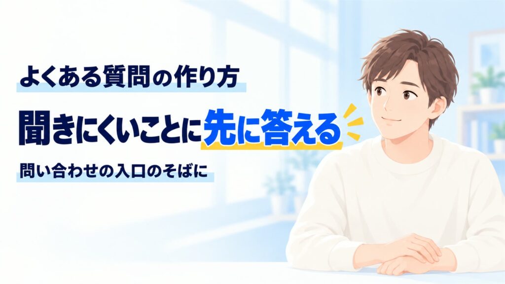 ホームページのよくある質問の作り方。聞きにくいことに先に答え、問い合わせの入口のそばに置く