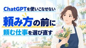 ChatGPTを使いこなせない|頼み方の前に、頼む仕事を選び直す
