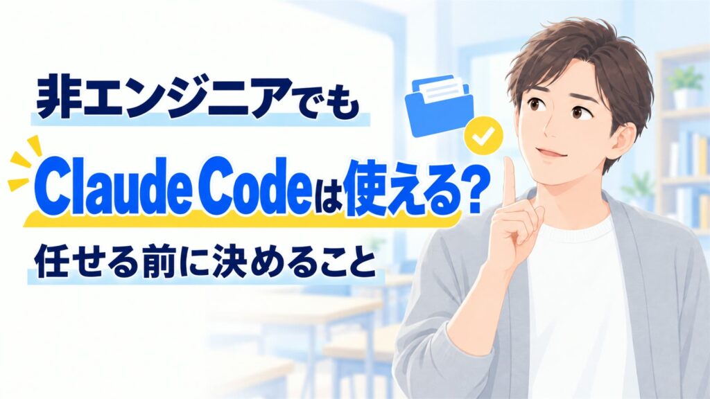 非エンジニアでもClaude Codeは使える？任せる前に決めること