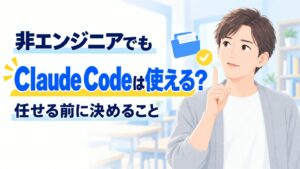 非エンジニアでもClaude Codeは使える?任せる前に決めること